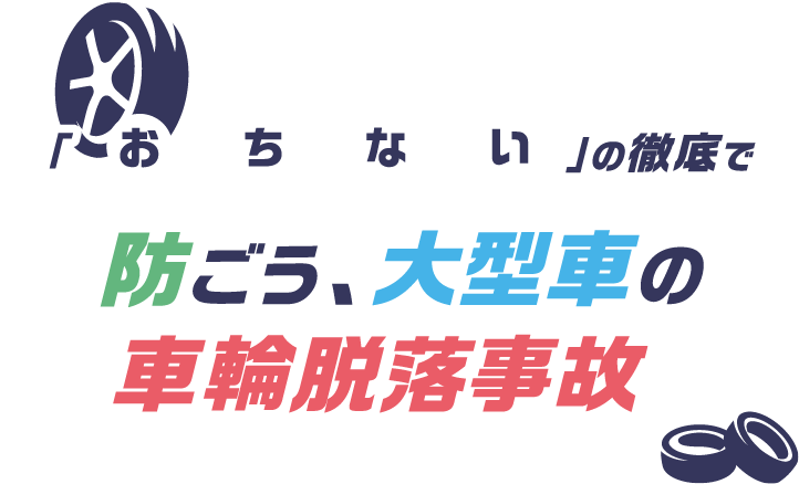 「お・ち・な・い」の徹底で防ごう、大型車の車輪脱落事故