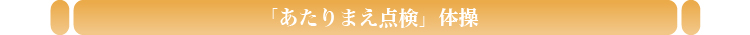 「あたりまえ点検」体操