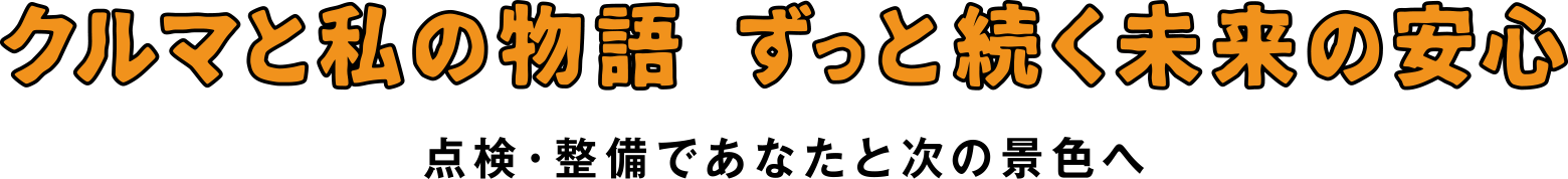 クルマと私の物語 ずっと続く未来の安心　点検整備であなたと次の景色へ