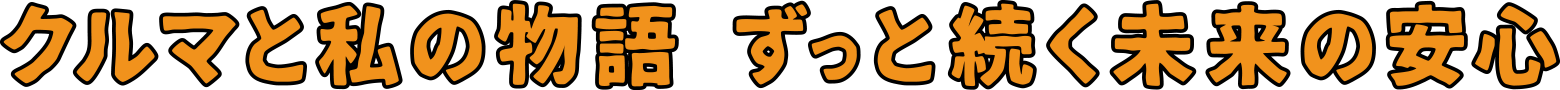 クルマと私の物語 ずっと続く未来の安心