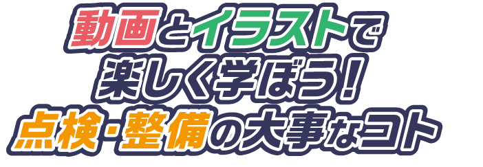 動画とイラストで楽しく学ぼう点検・整備の大事なコトのタイトル画像